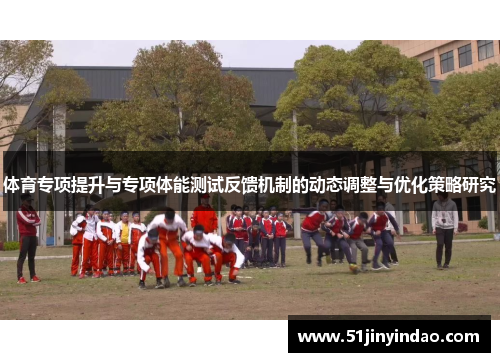 体育专项提升与专项体能测试反馈机制的动态调整与优化策略研究